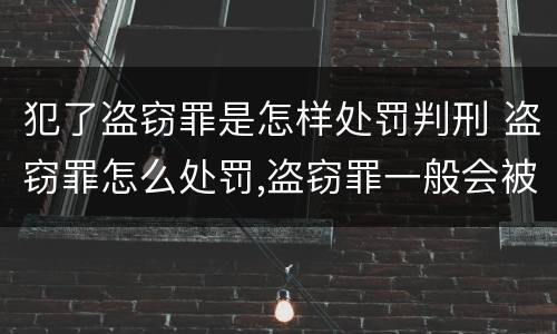 犯了盗窃罪是怎样处罚判刑 盗窃罪怎么处罚,盗窃罪一般会被判多少年?