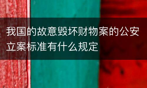 我国的故意毁坏财物案的公安立案标准有什么规定