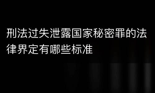 刑法过失泄露国家秘密罪的法律界定有哪些标准