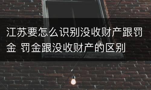 江苏要怎么识别没收财产跟罚金 罚金跟没收财产的区别