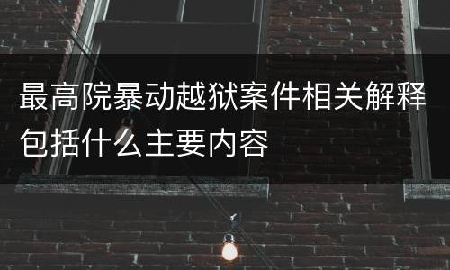 最高院暴动越狱案件相关解释包括什么主要内容
