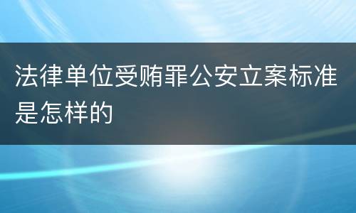 法律单位受贿罪公安立案标准是怎样的