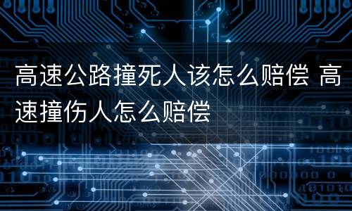 高速公路撞死人该怎么赔偿 高速撞伤人怎么赔偿