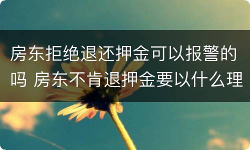 房东拒绝退还押金可以报警的吗 房东不肯退押金要以什么理由报警