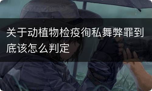关于动植物检疫徇私舞弊罪到底该怎么判定