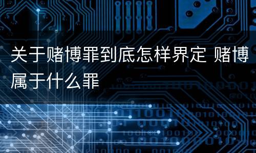 关于赌博罪到底怎样界定 赌博属于什么罪