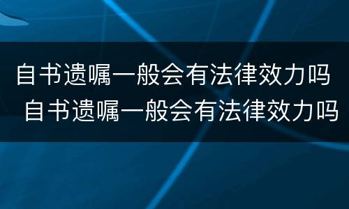 自书遗嘱一般会有法律效力吗 自书遗嘱一般会有法律效力吗