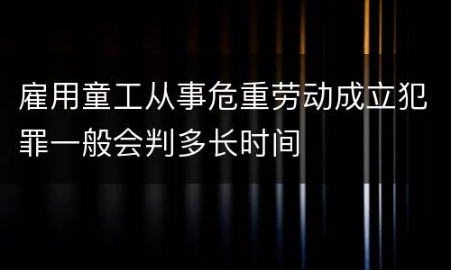 雇用童工从事危重劳动成立犯罪一般会判多长时间