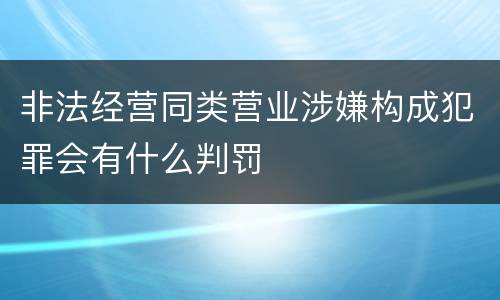 非法经营同类营业涉嫌构成犯罪会有什么判罚
