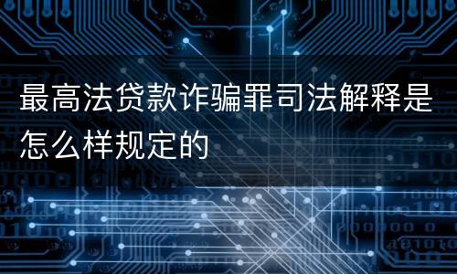 最高法贷款诈骗罪司法解释是怎么样规定的