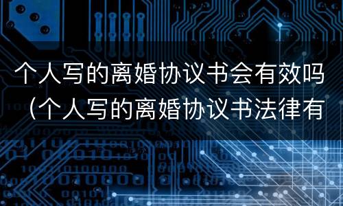个人写的离婚协议书会有效吗（个人写的离婚协议书法律有效吗）