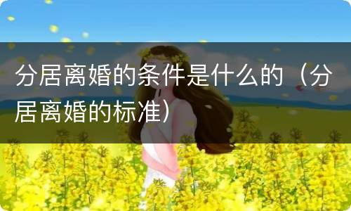 分居离婚的条件是什么的（分居离婚的标准）