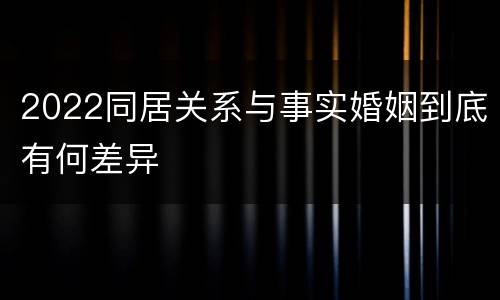 2022同居关系与事实婚姻到底有何差异