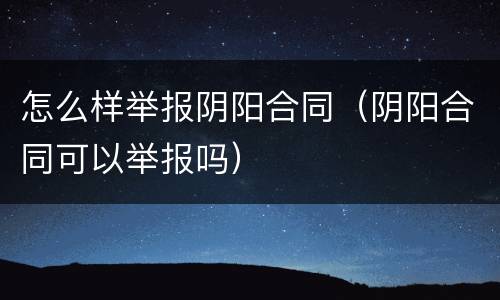 怎么样举报阴阳合同（阴阳合同可以举报吗）