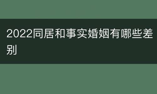 2022同居和事实婚姻有哪些差别
