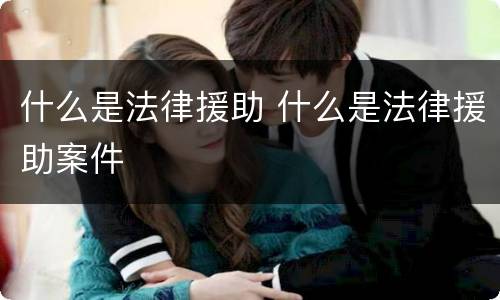 什么是法律援助 什么是法律援助案件