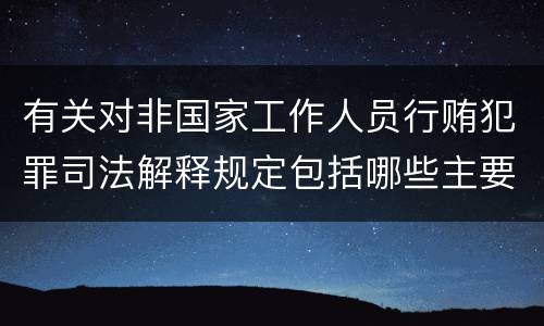 有关对非国家工作人员行贿犯罪司法解释规定包括哪些主要内容