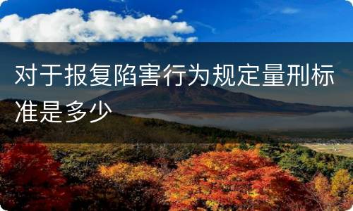 对于报复陷害行为规定量刑标准是多少
