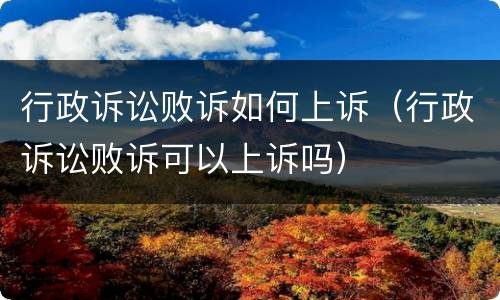 行政诉讼败诉如何上诉（行政诉讼败诉可以上诉吗）