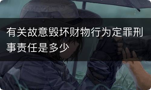 有关故意毁坏财物行为定罪刑事责任是多少