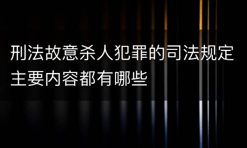 刑法故意杀人犯罪的司法规定主要内容都有哪些
