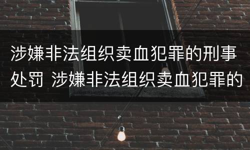 涉嫌非法组织卖血犯罪的刑事处罚 涉嫌非法组织卖血犯罪的刑事处罚案例