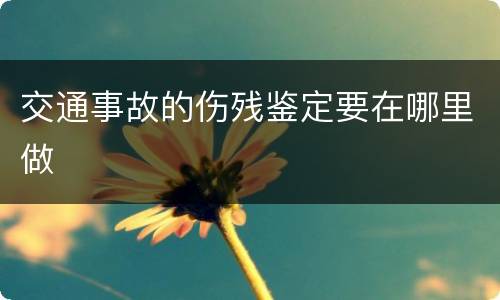 交通事故的伤残鉴定要在哪里做