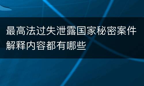 最高法过失泄露国家秘密案件解释内容都有哪些