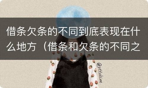 借条欠条的不同到底表现在什么地方（借条和欠条的不同之处有哪些）
