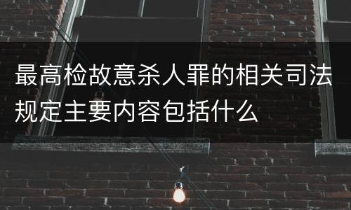 最高检故意杀人罪的相关司法规定主要内容包括什么