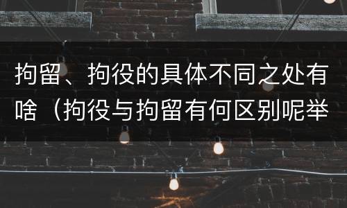 拘留、拘役的具体不同之处有啥（拘役与拘留有何区别呢举例说明）