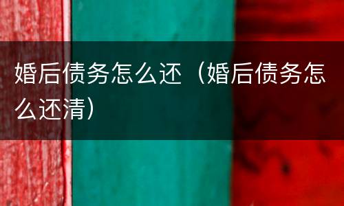 婚后债务怎么还（婚后债务怎么还清）