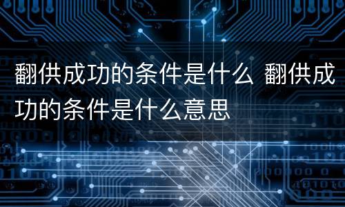 翻供成功的条件是什么 翻供成功的条件是什么意思