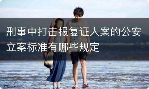 刑事中打击报复证人案的公安立案标准有哪些规定