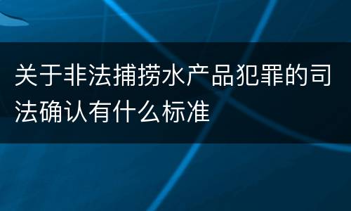 关于非法捕捞水产品犯罪的司法确认有什么标准