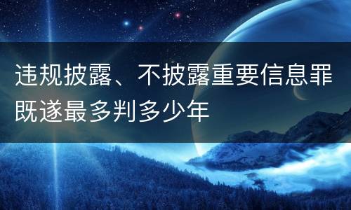 违规披露、不披露重要信息罪既遂最多判多少年