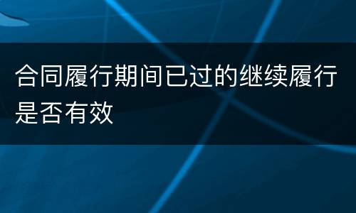 合同履行期间已过的继续履行是否有效