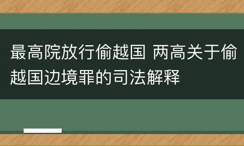 最高院放行偷越国 两高关于偷越国边境罪的司法解释