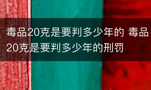 毒品20克是要判多少年的 毒品20克是要判多少年的刑罚
