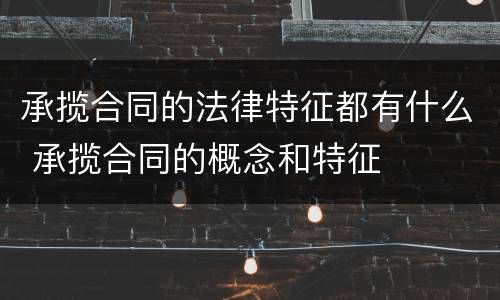 承揽合同的法律特征都有什么 承揽合同的概念和特征