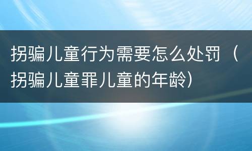 拐骗儿童行为需要怎么处罚（拐骗儿童罪儿童的年龄）