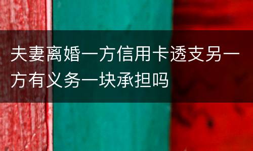 夫妻离婚一方信用卡透支另一方有义务一块承担吗