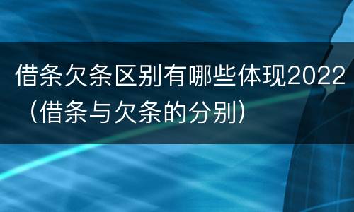 借条欠条区别有哪些体现2022（借条与欠条的分别）