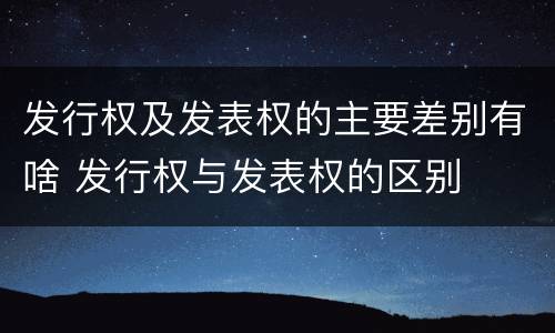 发行权及发表权的主要差别有啥 发行权与发表权的区别