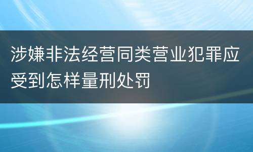 涉嫌非法经营同类营业犯罪应受到怎样量刑处罚