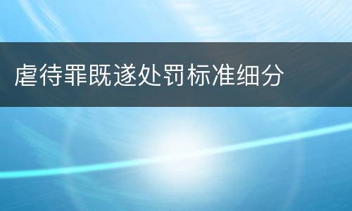 虐待罪既遂处罚标准细分
