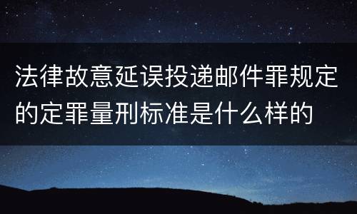 法律故意延误投递邮件罪规定的定罪量刑标准是什么样的