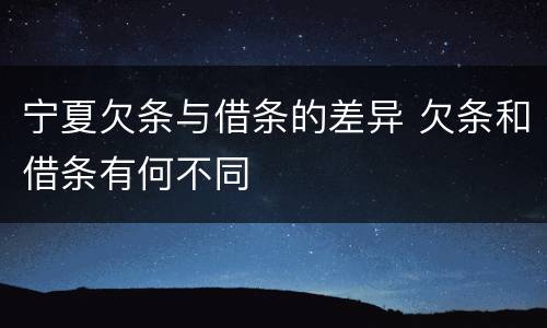 宁夏欠条与借条的差异 欠条和借条有何不同