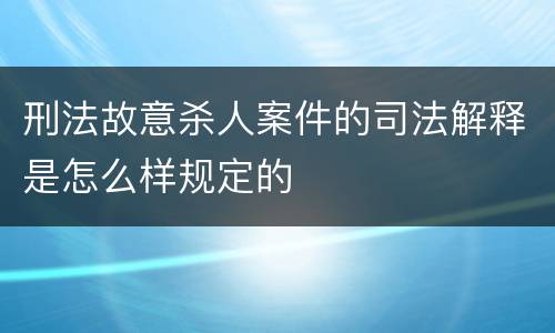 刑法故意杀人案件的司法解释是怎么样规定的