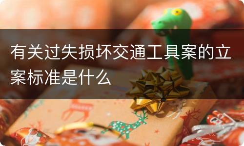 有关过失损坏交通工具案的立案标准是什么